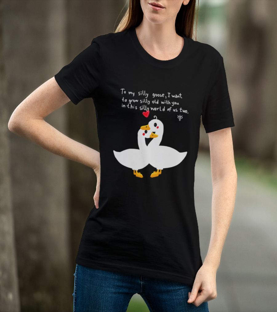 To My Silly Goose I Want To Grow Silly Old With You In This Silly World Of Us Two Cute Geese Love Heart T-Shirt