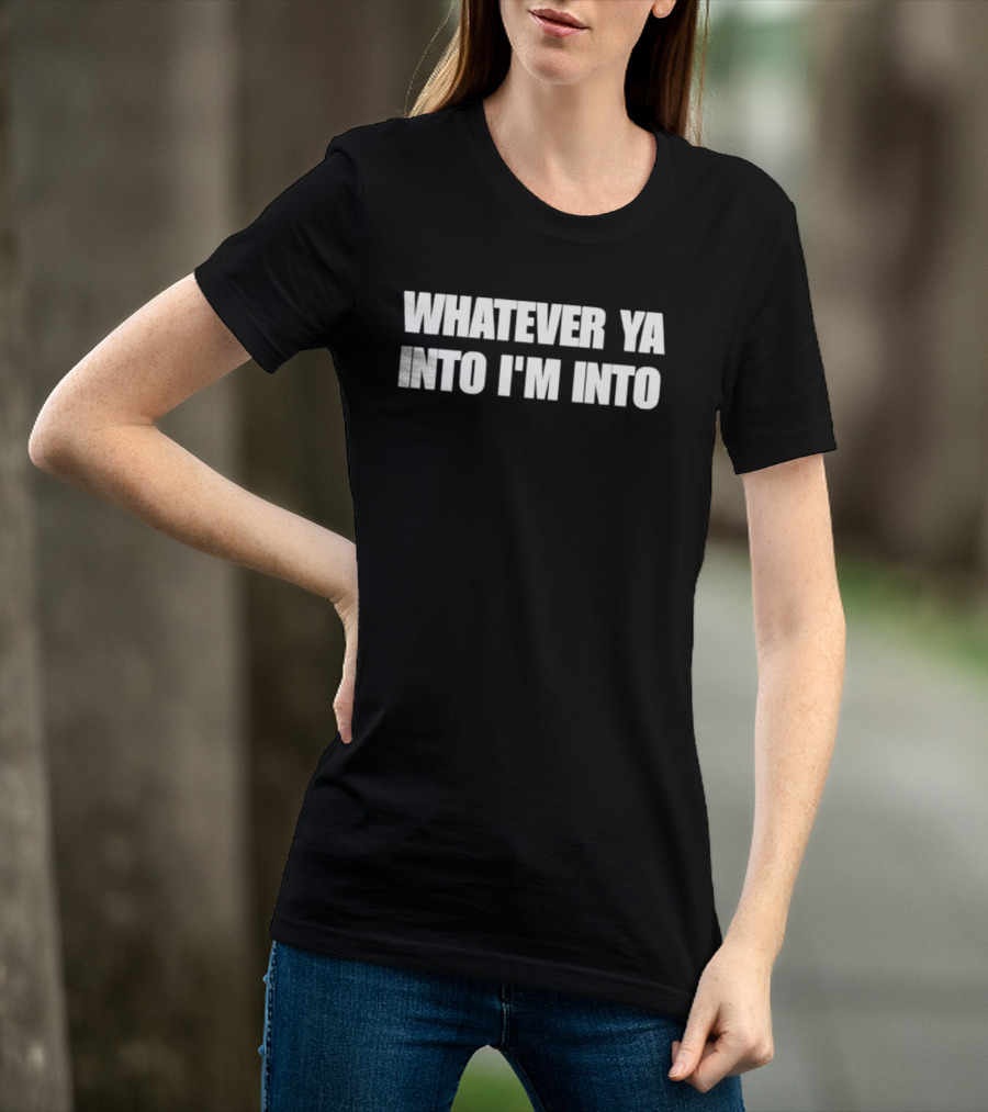Whatever Ya Into I'm Into T-Shirt