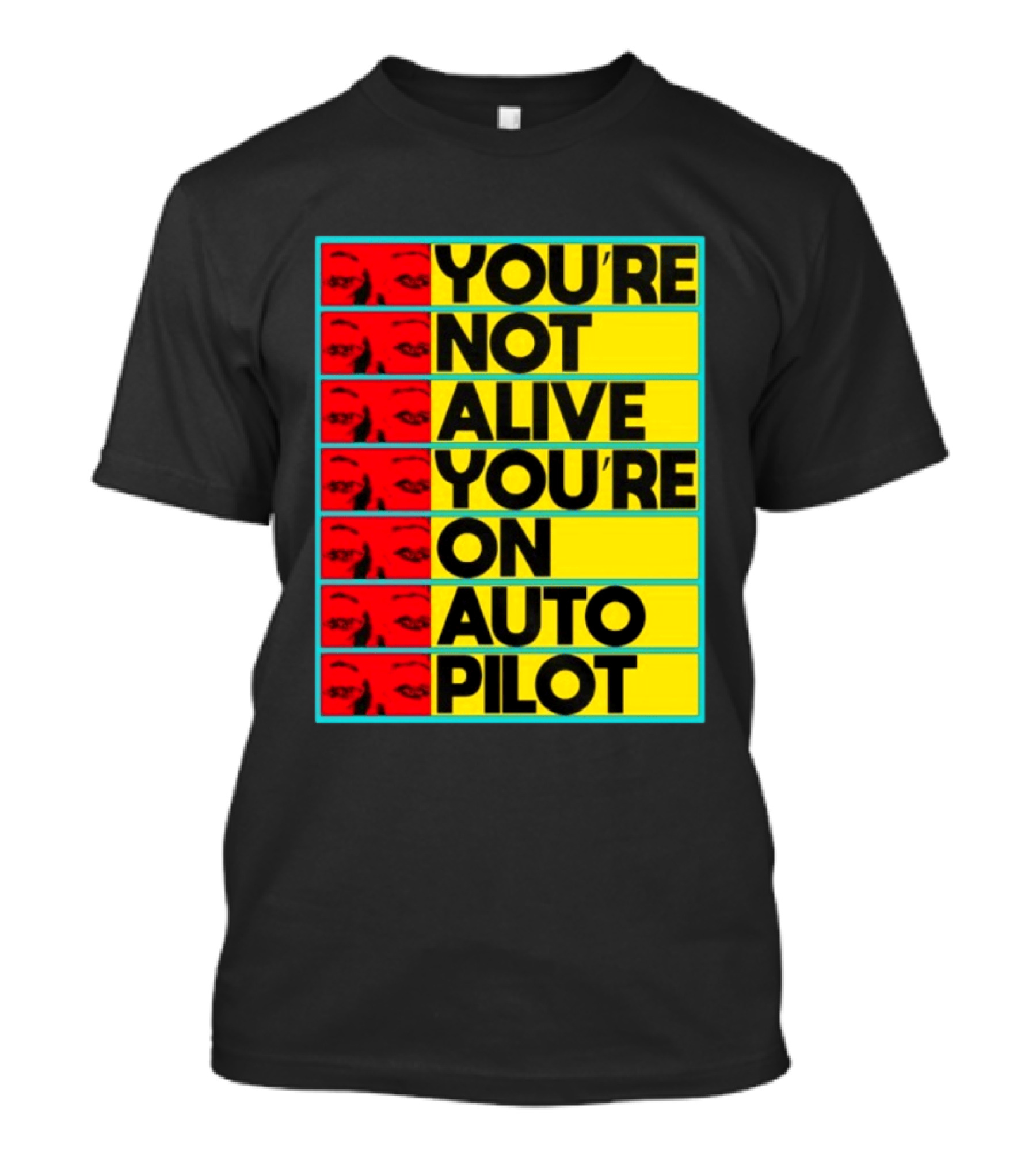 YOU'RE NOT ALIVE YOU'RE ON AUTO PILOT Stacked Bold Yellow Black Text With Red Eyeball Panels T-Shirt