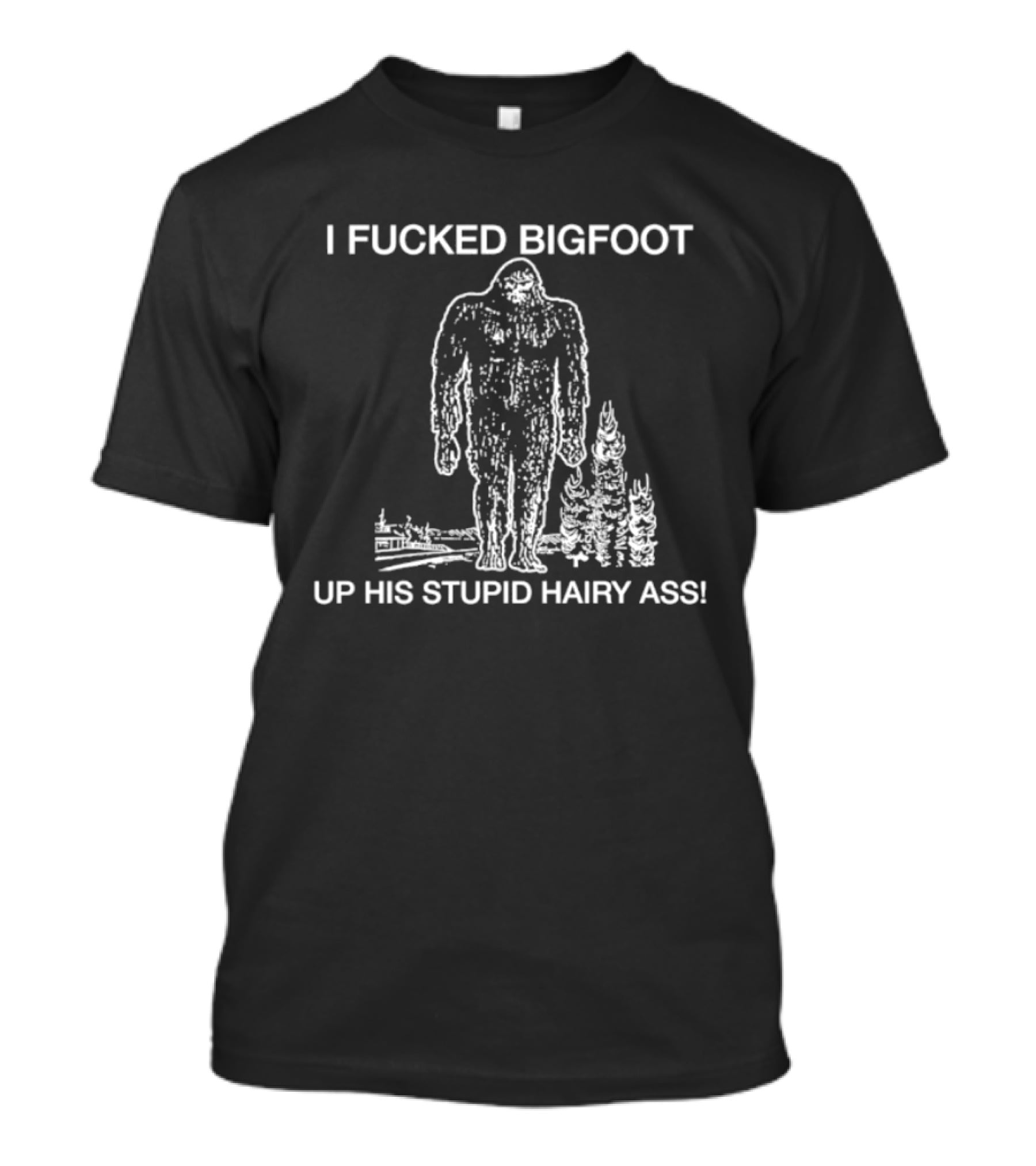 I Fucked Bigfoot Up His Stupid Hairy Ass T-Shirt