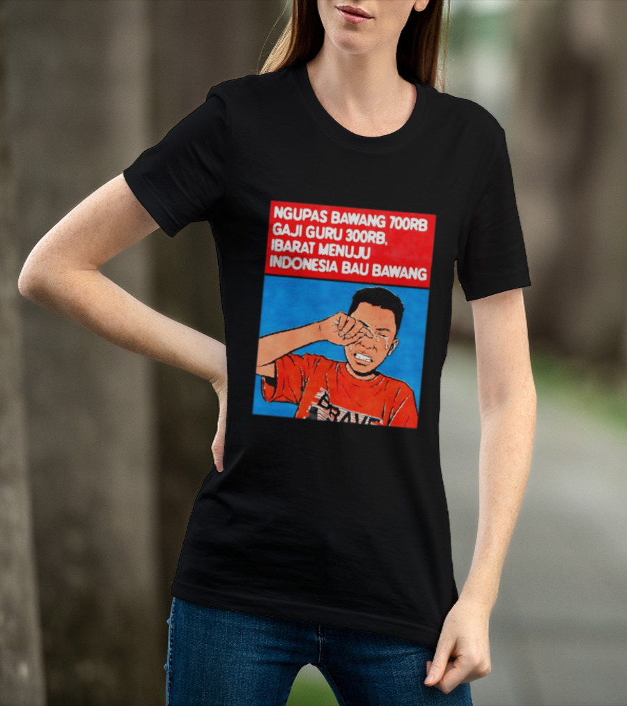 Ngupas Bawang 700rb Gaji Guru 300rb Ibarat Menuju Indonesia Bau Bawang T-Shirt