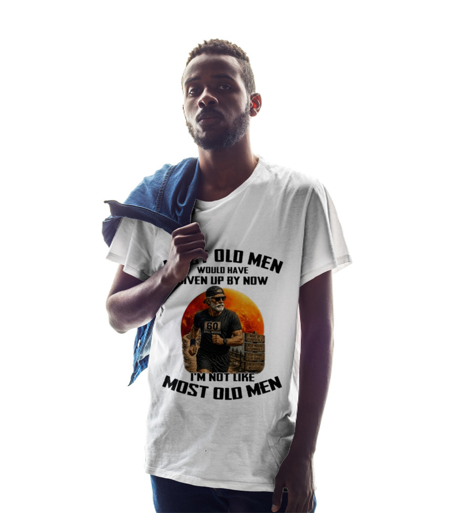 Most Old Men Would Have Given Up By Now 60 Still Moving I'm Not Like Most Old Men T-Shirt