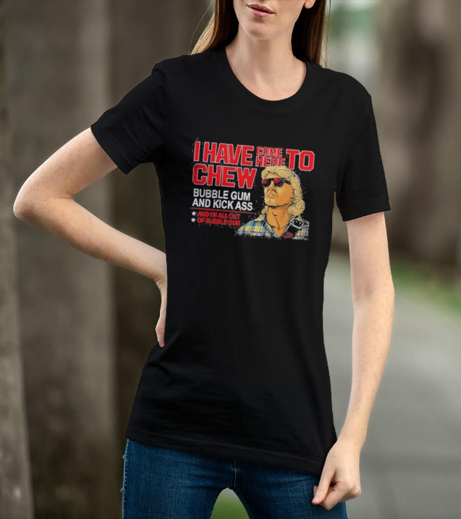 I Have Come Here To Chew Bubble Gum And Kick Ass And I'm All Out Of Bubblegum T-Shirt