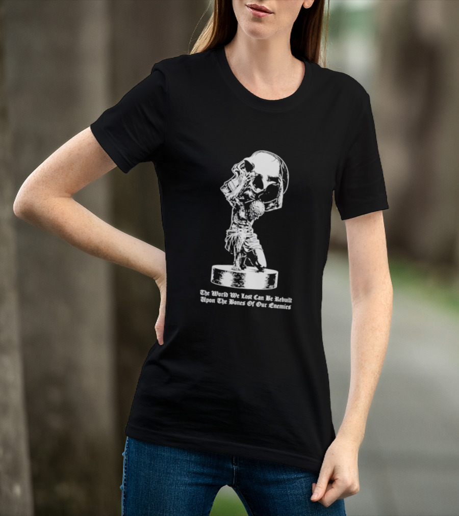 Atlas Holding Skull The World We Lost Can Be Rebuilt Upon The Bones Of Our Enemies T-Shirt