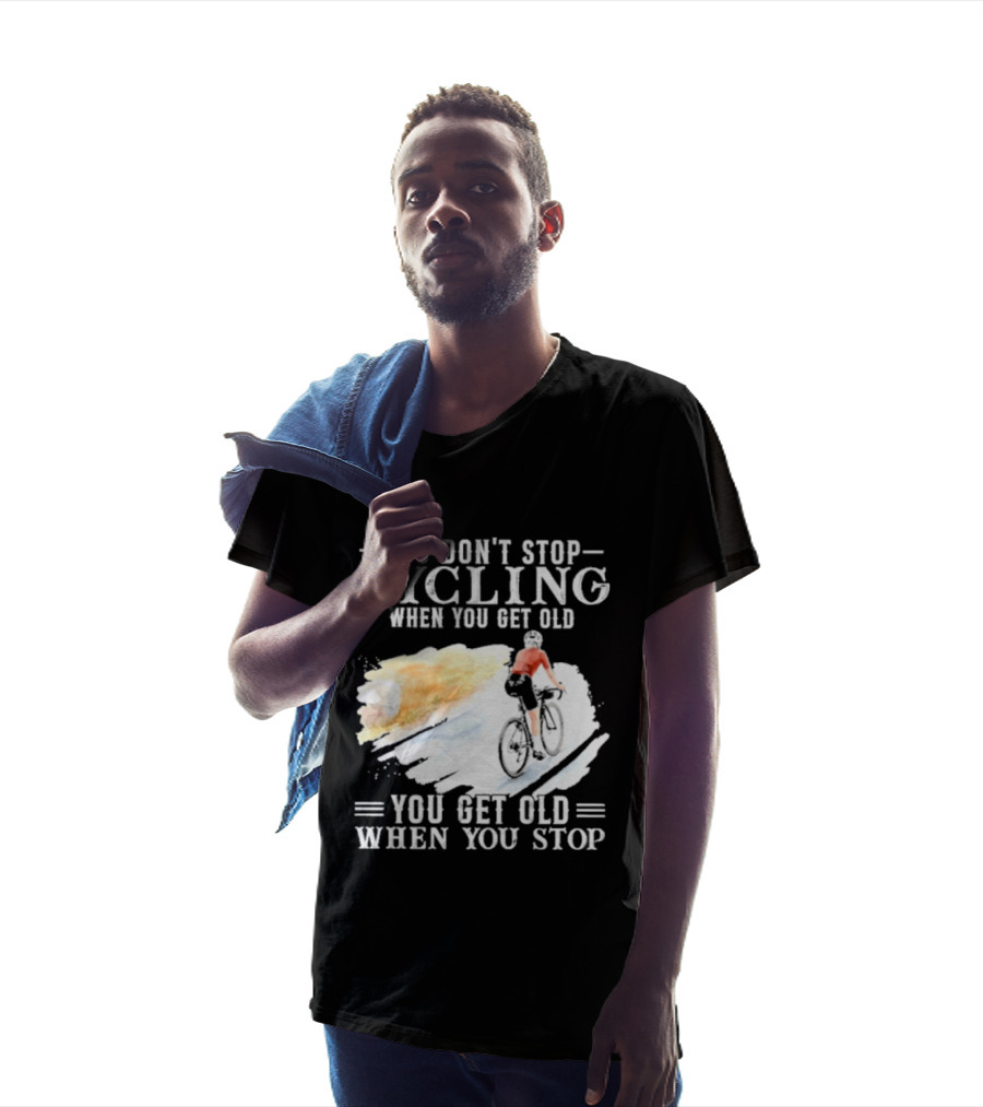 You Don't Stop Cycling When You Get Old You Get Old When You Stop T-Shirt