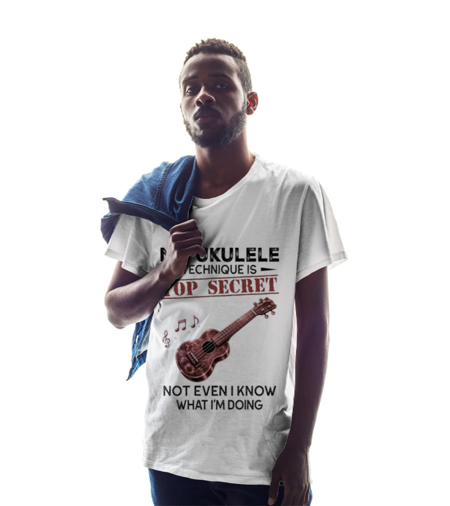 My Ukulele Technique Is Top Secret Not Even I Know What I'm Doing Ukulele T-Shirt