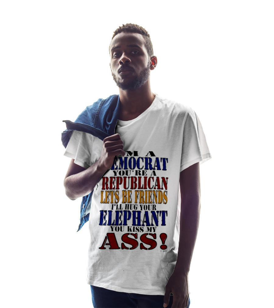 I'm A Democrat You're A Republican Let's Be Friends I'll Hug Your Elephant You Kiss My Ass T-Shirt