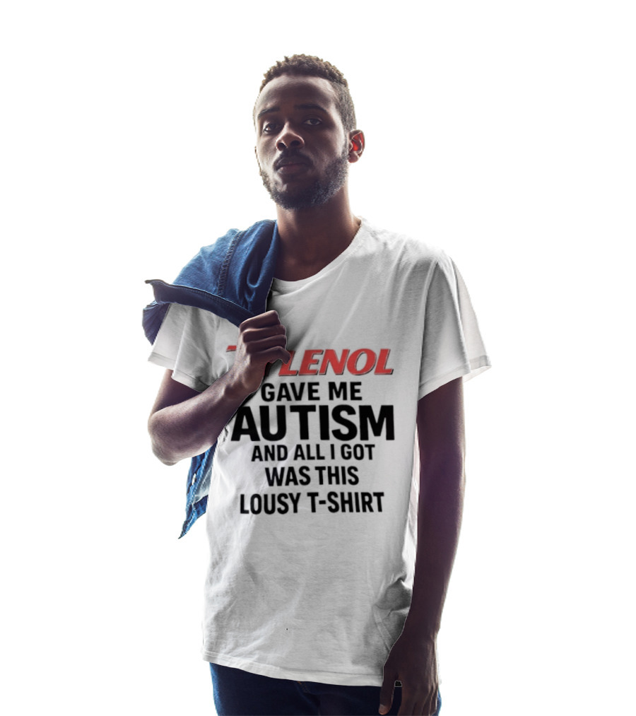 Tylenol Gave Me Autism And All I Got Was This Lousy T T-Shirt