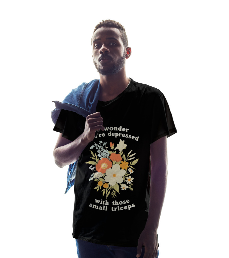 No Wonder You're Depressed With Those Small Triceps Floral Arrangement T-Shirt