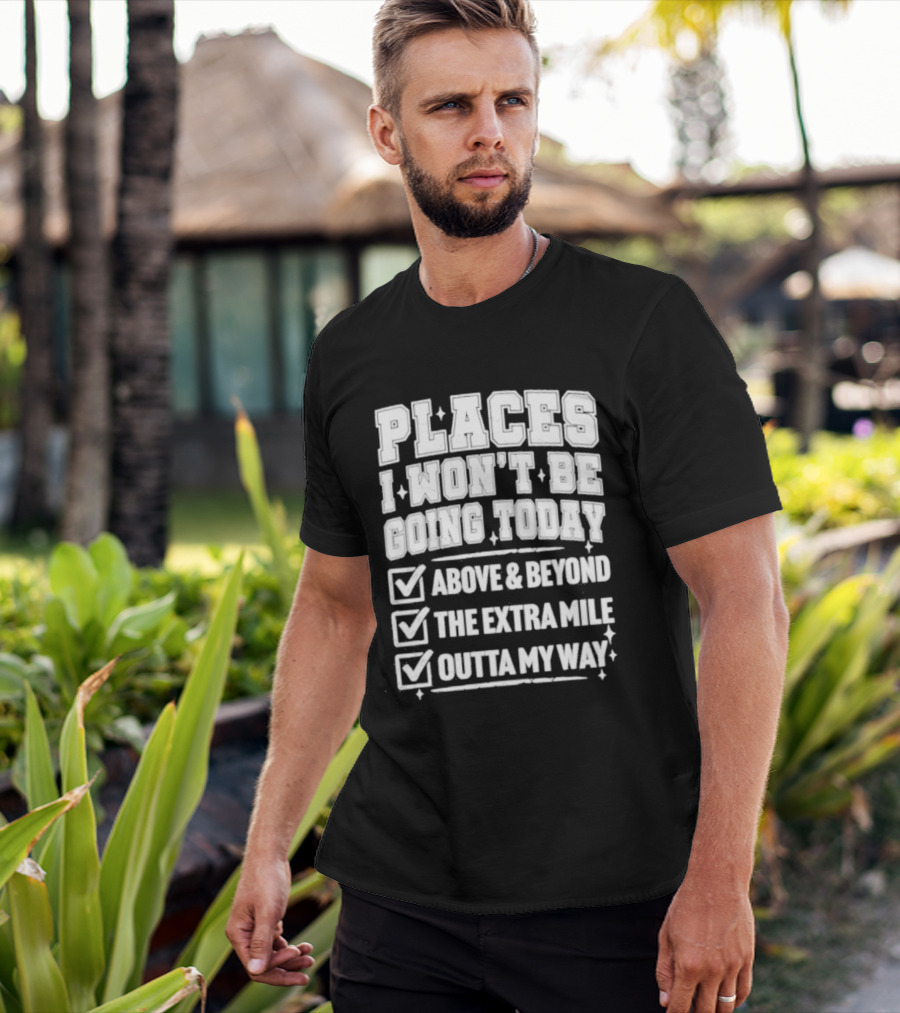 Places I Won't Be Going Today Above Beyond Extra Mile Outta My Way T-Shirt