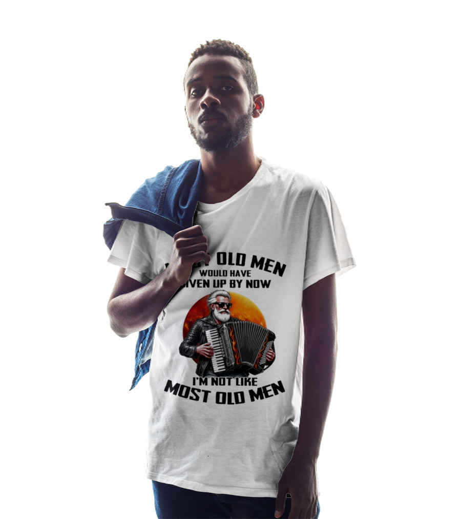 Most Old Men Would Have Given Up By Now Accordion I'm Not Like Most Old Men T-Shirt
