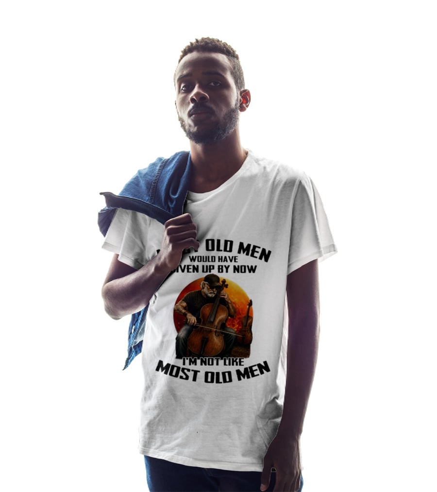Most Old Men Would Have Given Up By Now I'm Not Like Most Old Men Cello T-Shirt