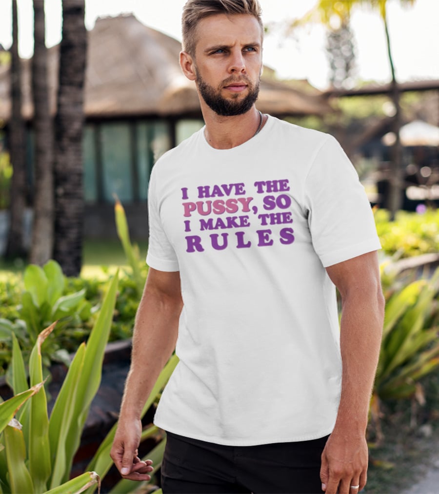 I Have The Pussy So I Make The Rules T-Shirt
