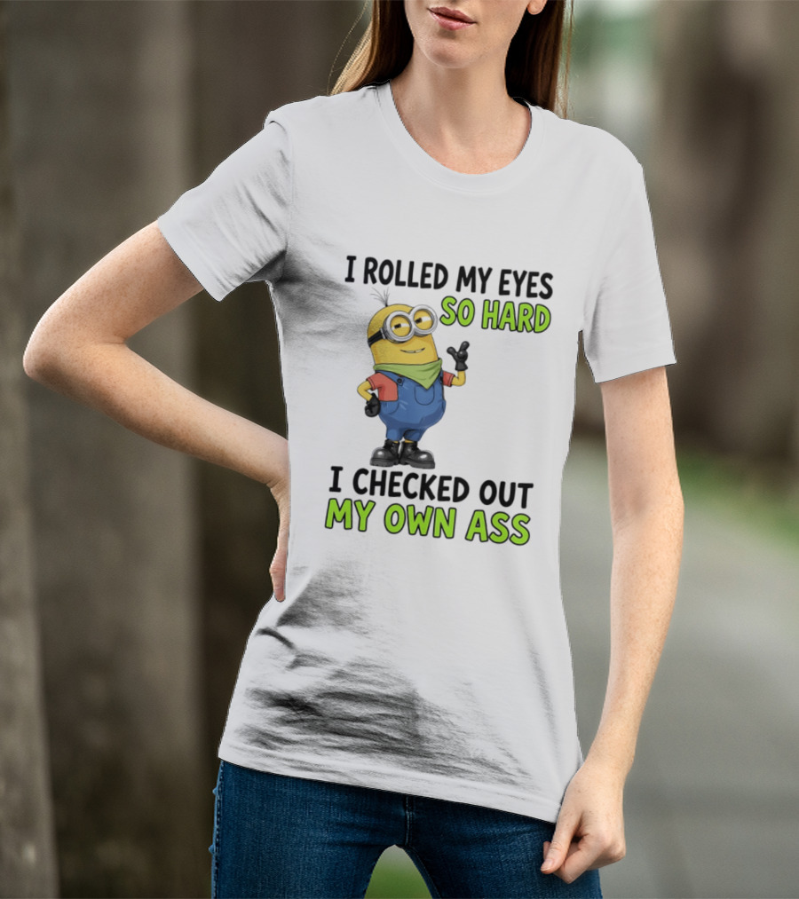 I Rolled My Eyes So Hard Minion Checked Out My Own Ass T-Shirt
