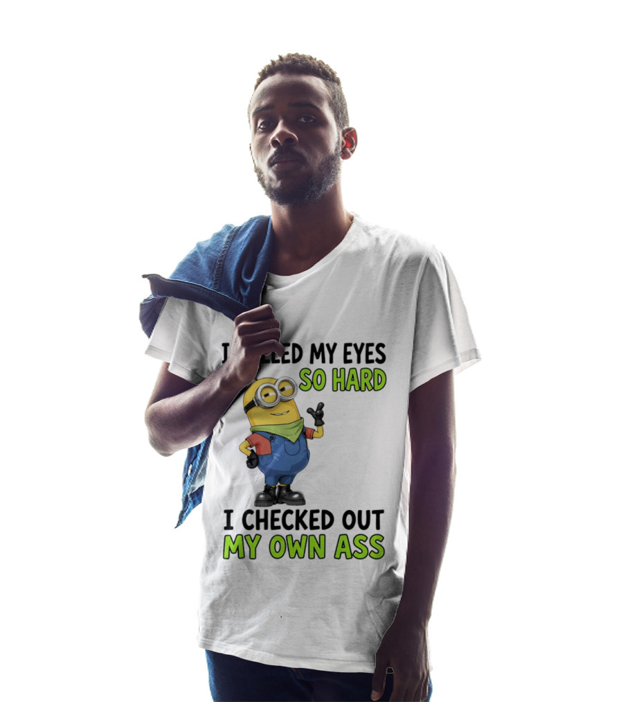 I Rolled My Eyes So Hard Minion Checked Out My Own Ass T-Shirt