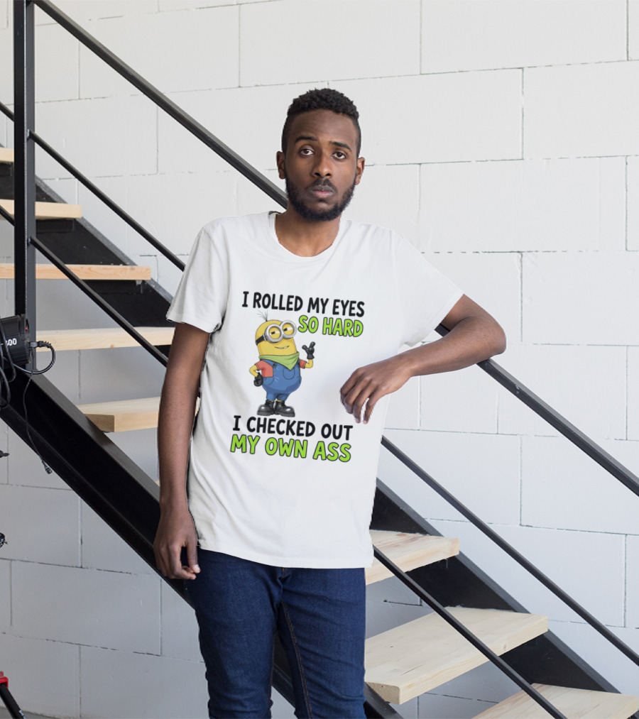 I Rolled My Eyes So Hard Minion Checked Out My Own Ass T-Shirt