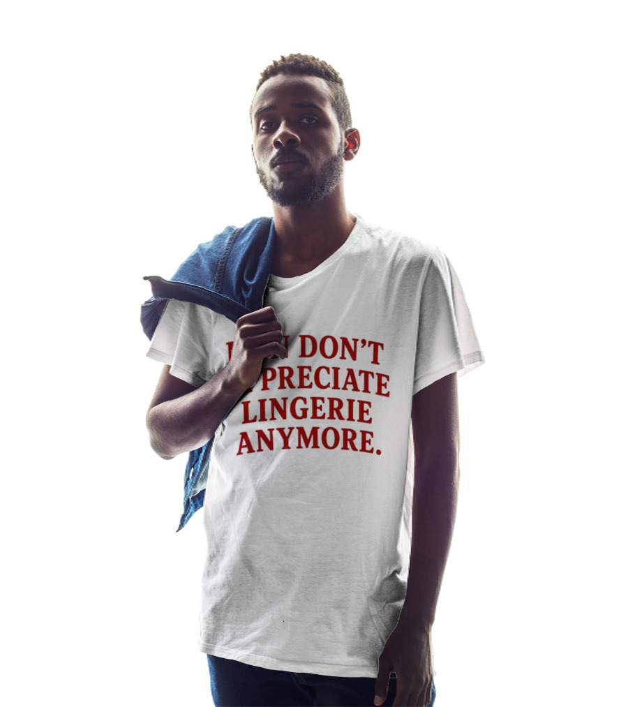 Men Don't Appreciate Lingerie Anymore T-Shirt