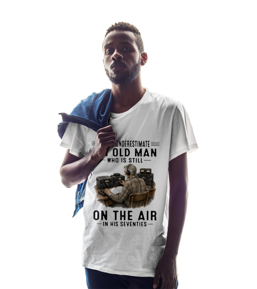 Never Underestimate An Old Man Who Is Still On The Air In His Seventies Radio Operator T-Shirt
