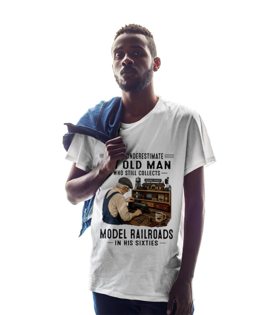 Never Underestimate An Old Man Collecting Model Railroads In His Sixties T-Shirt