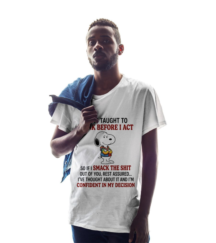 Snoopy I Was Taught To Think Before I Act So If I Smack The Shit Out Of You Confident T-Shirt