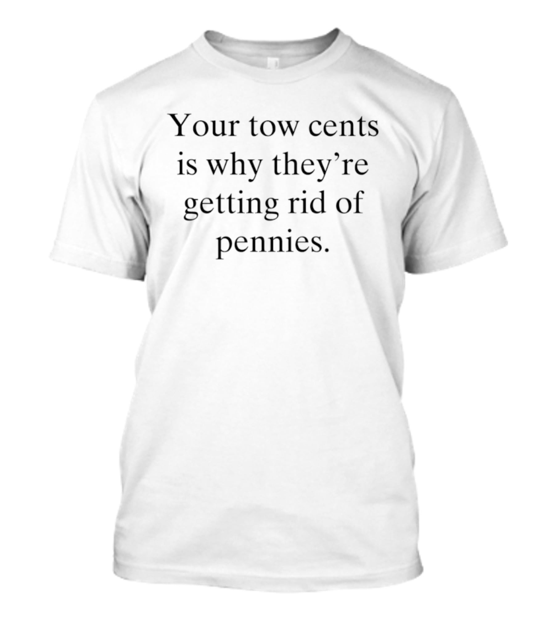Your Two Cents Is Why They're Getting Rid Of Pennies T-Shirt
