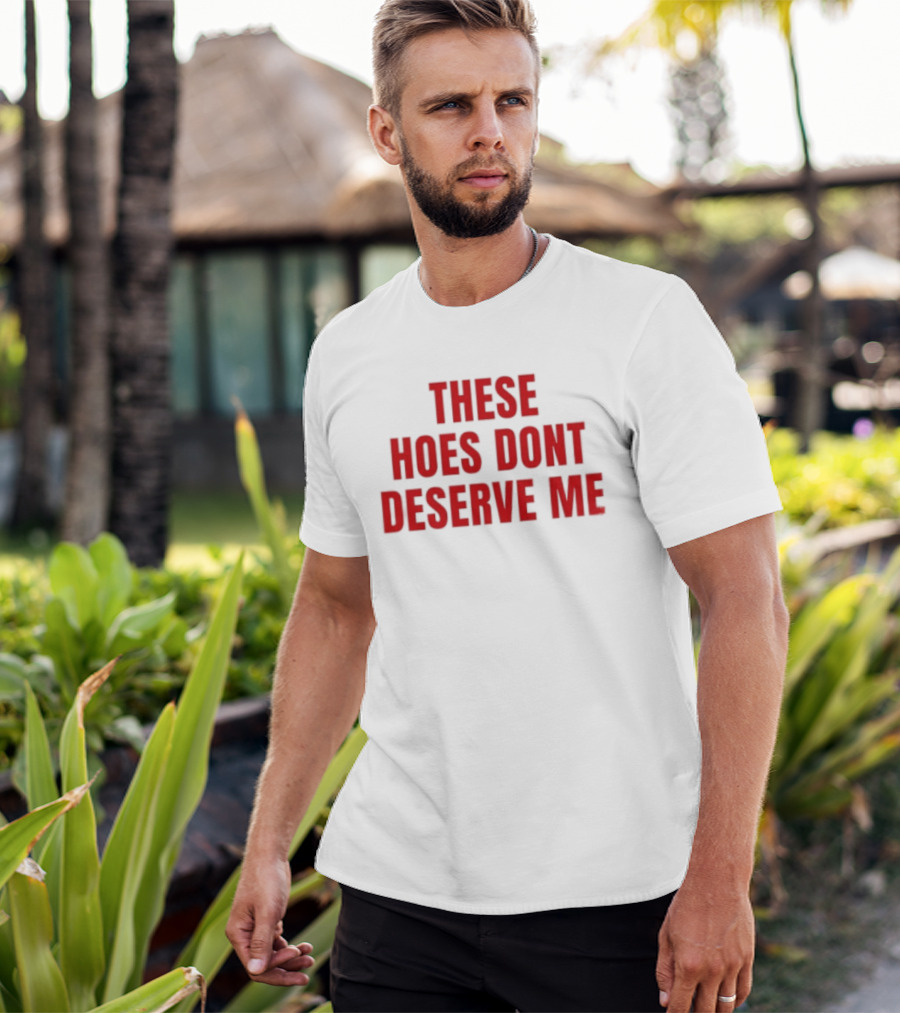 These Hoes Dont Deserve Me Retro Bold Red Lettering T-Shirt