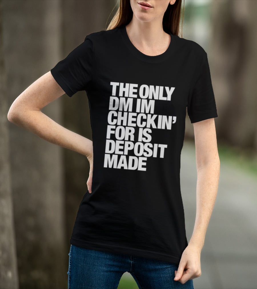The Only DM Im Checkin' For Is Deposit Made T-Shirt