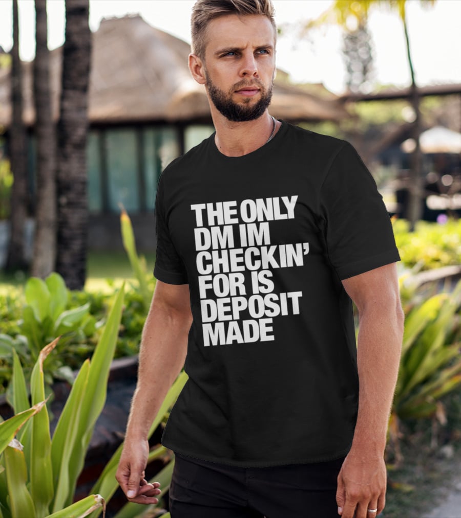 The Only DM Im Checkin' For Is Deposit Made T-Shirt