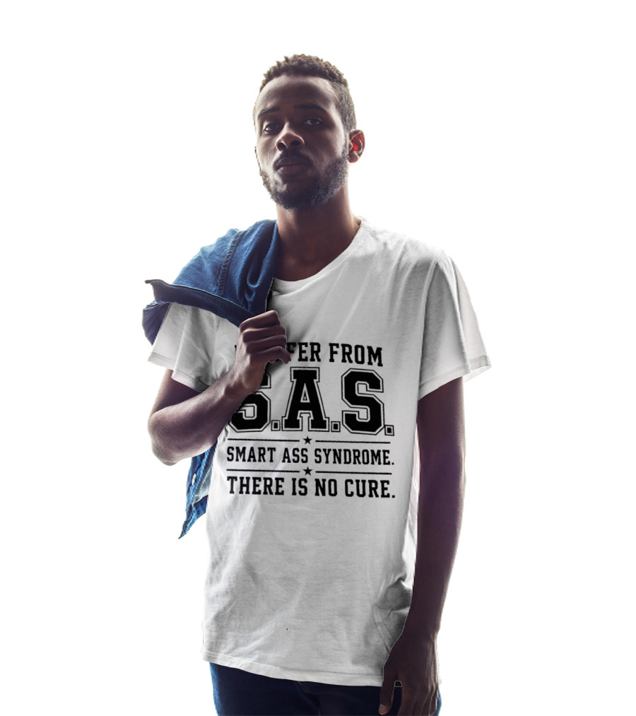 I Suffer From SAS Smart Ass Syndrome There Is No Cure T-Shirt