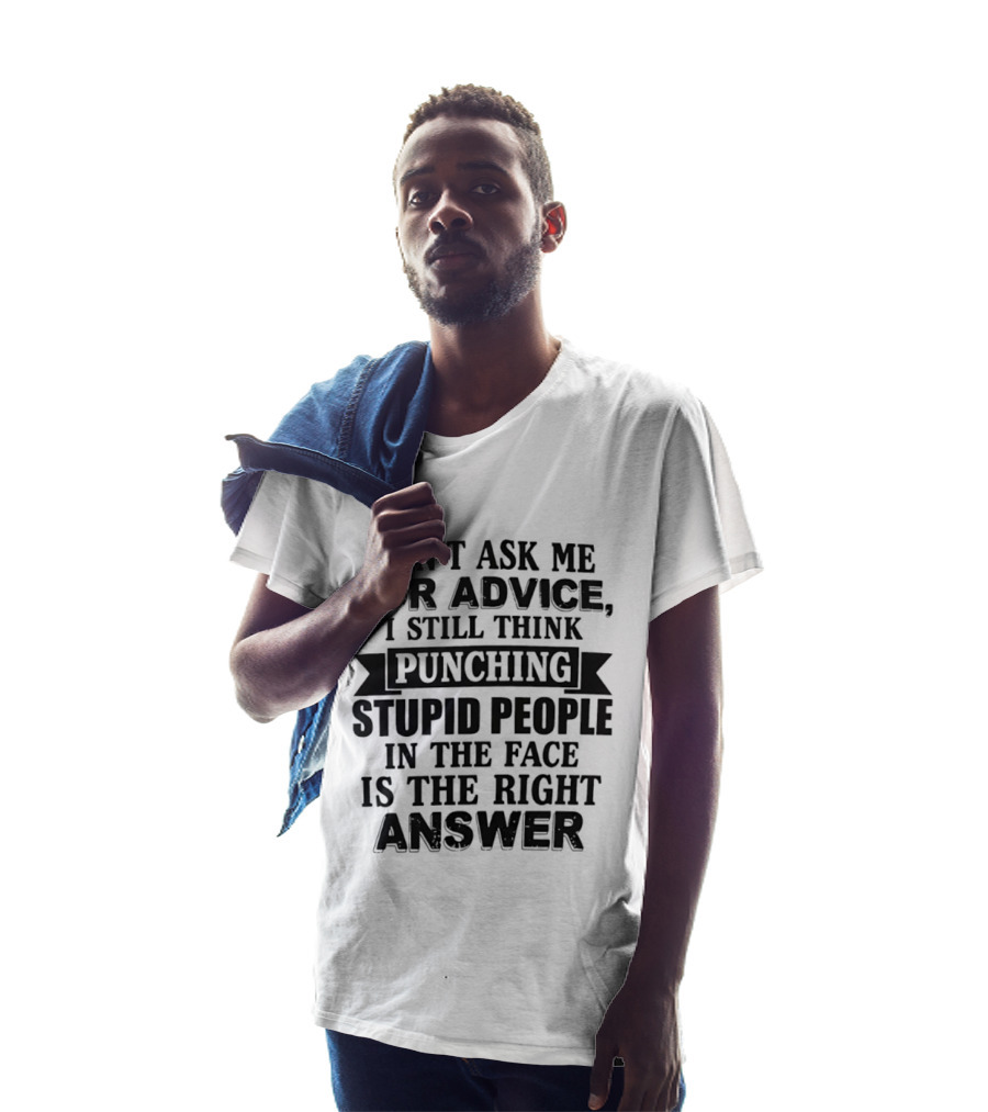 Don't Ask Me For Advice I Still Think Punching Stupid People In The Face Is The Right Answer T-Shirt