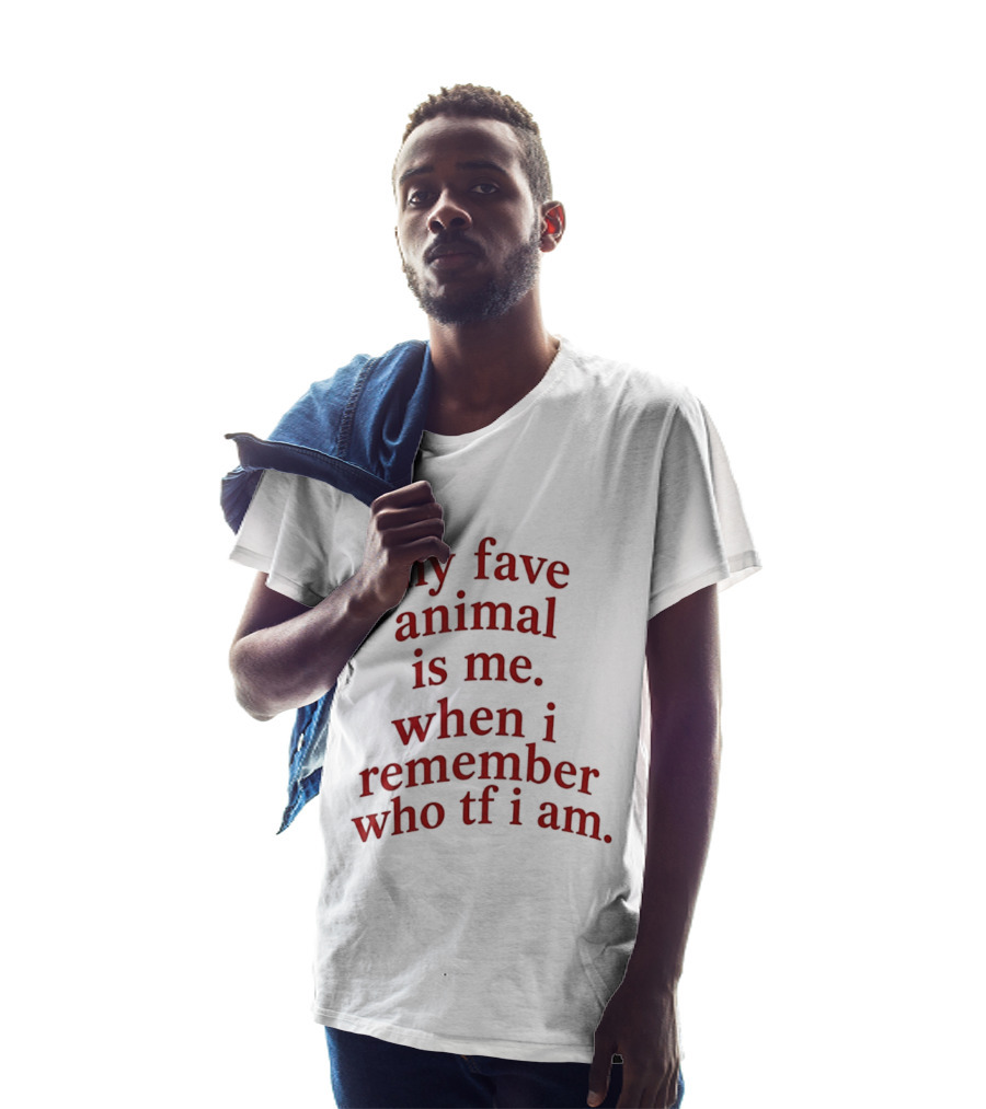 My Fave Animal Is Me When I Remember Who Tf I Am T-Shirt