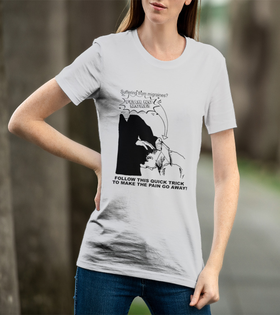 Suffering From Migraines Follow This Quick Trick To Make The Pain Go Away Fear No More T-Shirt