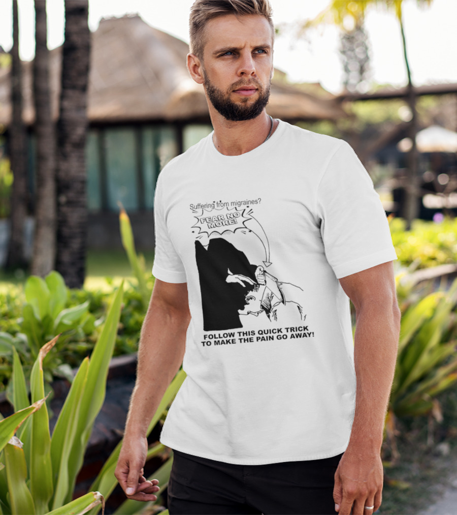 Suffering From Migraines Follow This Quick Trick To Make The Pain Go Away Fear No More T-Shirt