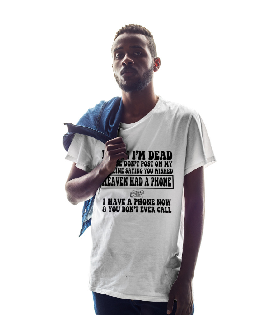 When I'm Dead Please Don't Post On My Timeline Heaven Had A Phone I Have A Phone Now You Don't Ever Call T-Shirt
