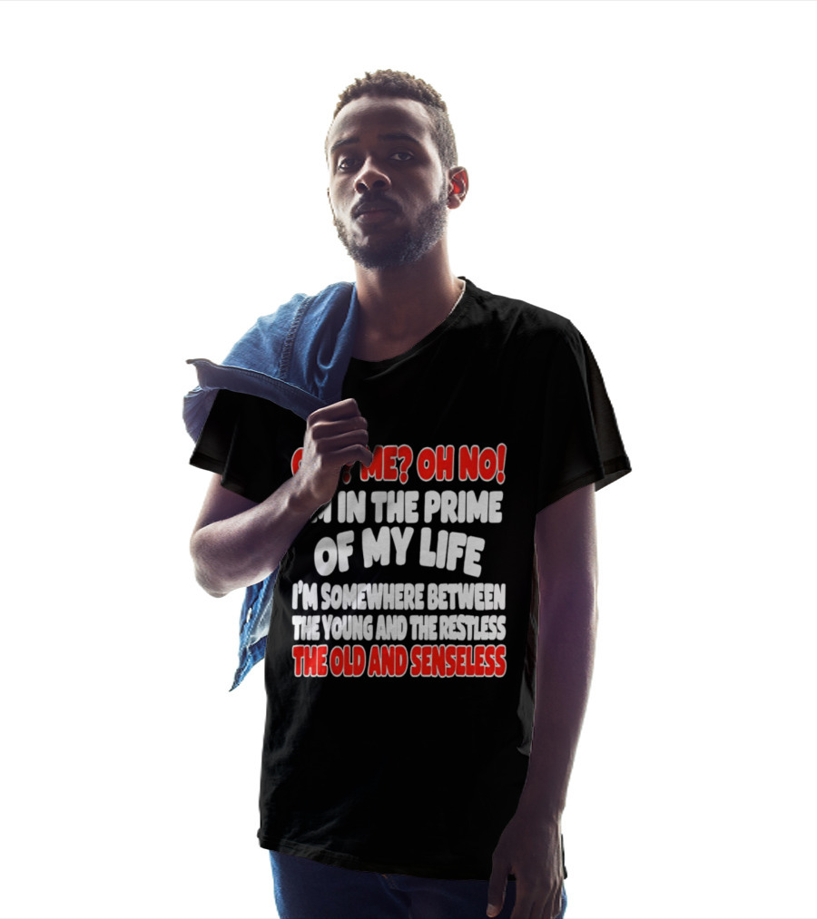 I'm In The Prime Of My Life Between The Young And The Restless The Old And Senseless T-Shirt