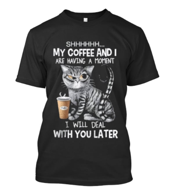 SHHHHHH My Coffee And I Are Having A Moment I Will Deal With You Later Cat T-Shirt
