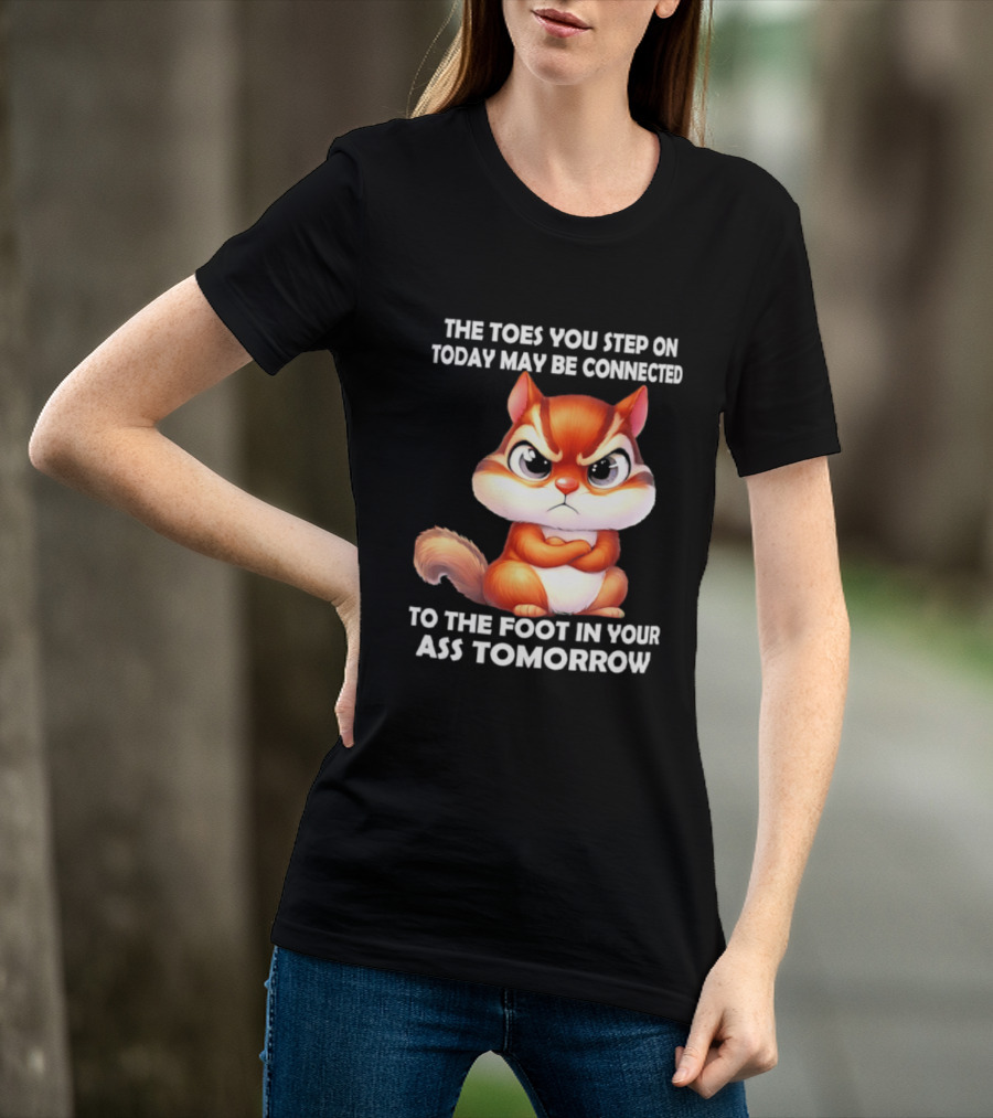 The Toes You Step On Today May Be Connected To The Foot In Your Ass Tomorrow Squirrel T-Shirt
