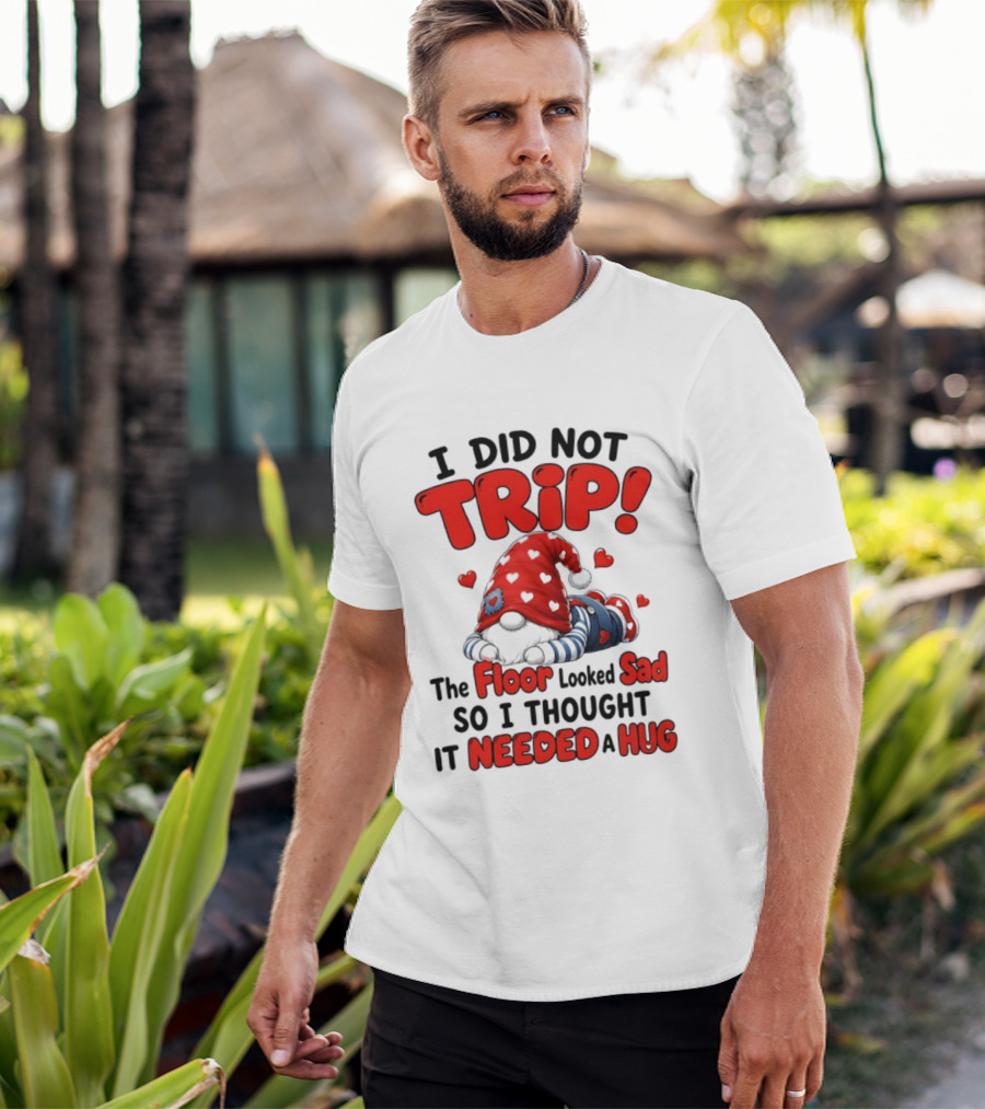 I Did Not Trip The Floor Looked Sad So I Thought It Needed A Hug Gnome Heart T-Shirt