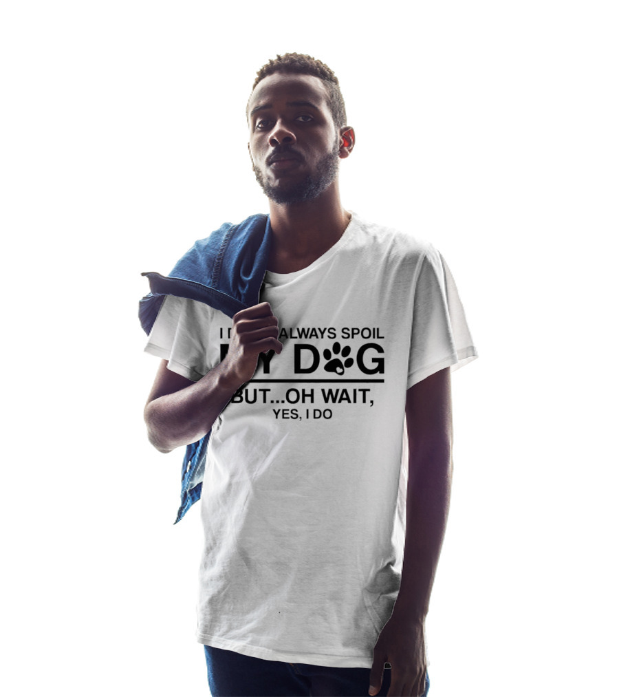 I Don't Always Spoil My Dog Paw Print Humor Yes I Do T-Shirt