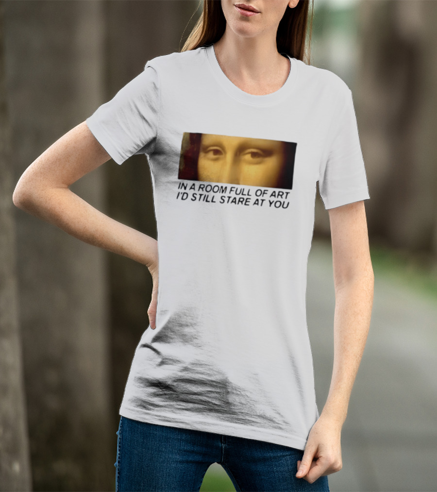 Mona Lisa Eyes In A Room Full Of Art I'd Still Stare At You T-Shirt