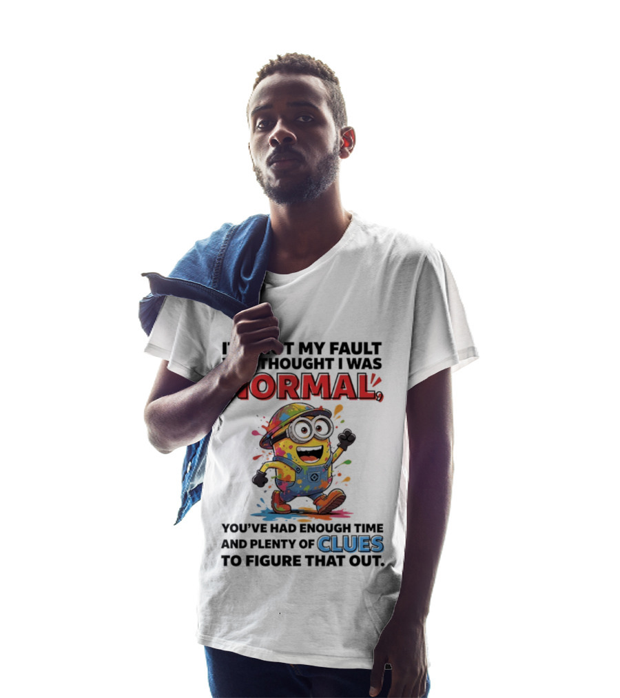 It's Not My Fault You Thought I Was Normal You've Had Enough Time And Plenty Of Clues To Figure That Out Minion T-Shirt