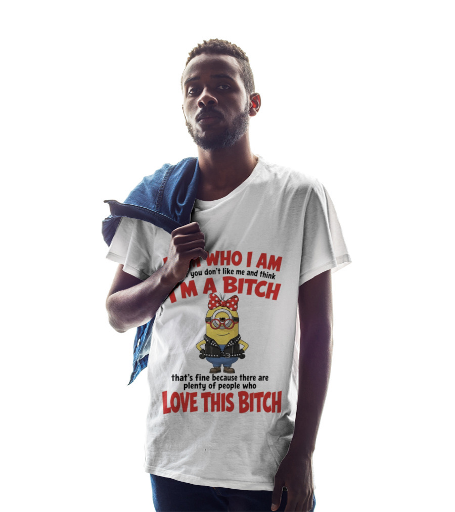 I Am Who I Am Minions Parody Love This Bitch Attitude T-Shirt