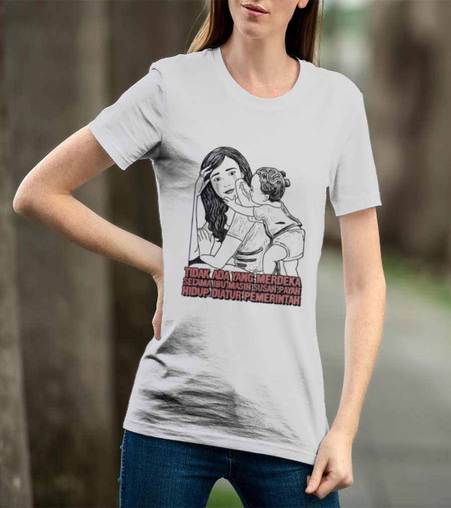 Tidak Ada Yang Merdeka Selama Ibu Masih Susah Payah Hidup Diatur Pemerintah T-Shirt