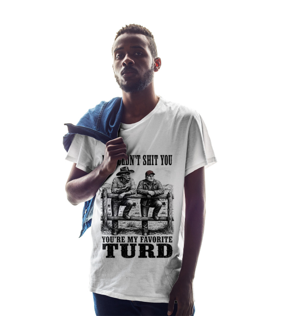 I Wouldn't Shit You You're My Favorite Turd Cowboy Humor T-Shirt