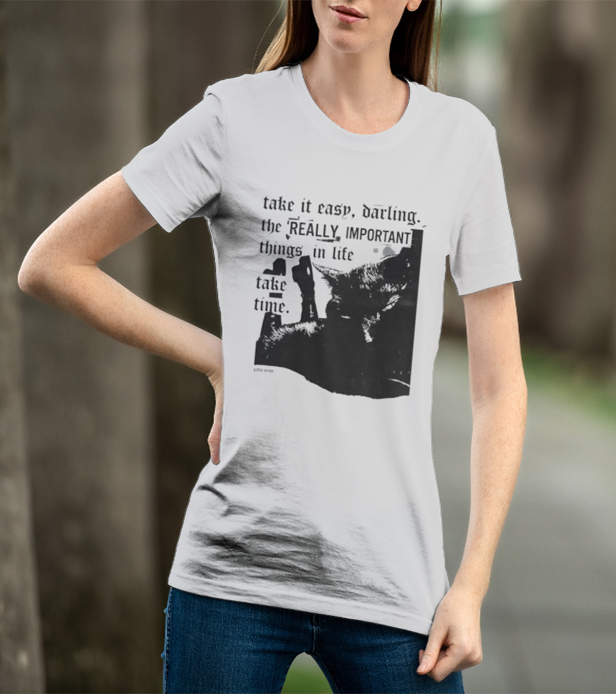 Take It Easy Darling The Really Important Things In Life Take Time T-Shirt