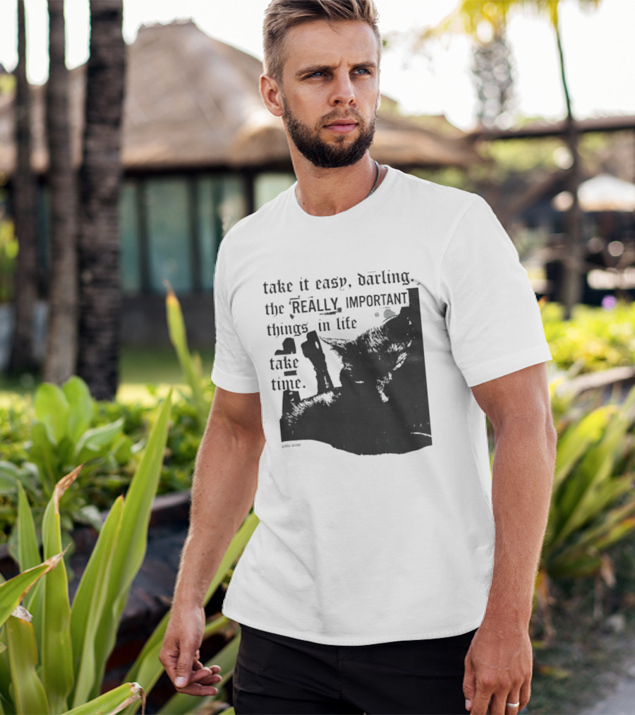 Take It Easy Darling The Really Important Things In Life Take Time T-Shirt