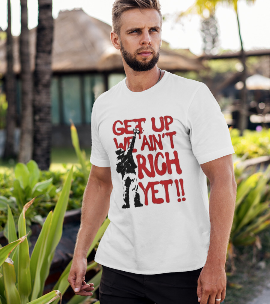 Get Up We Ain't Rich Yet Uplifting Message And Raised Fist T-Shirt