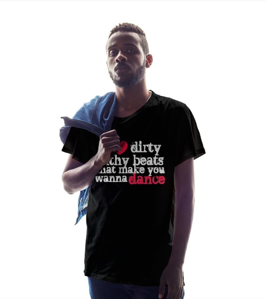 I Love Dirty Filthy Beats That Make You Wanna Dance T-Shirt