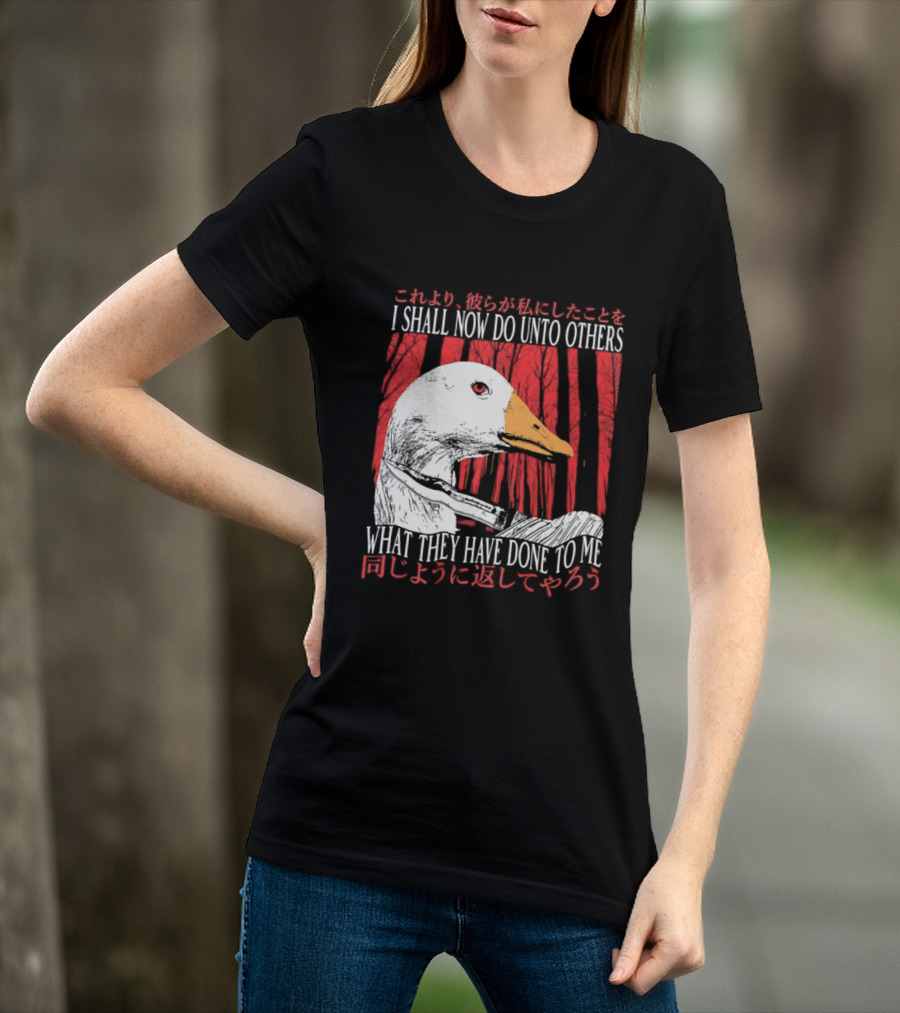 I Shall Now Do Unto Others What They Have Done To Me Goose T-Shirt