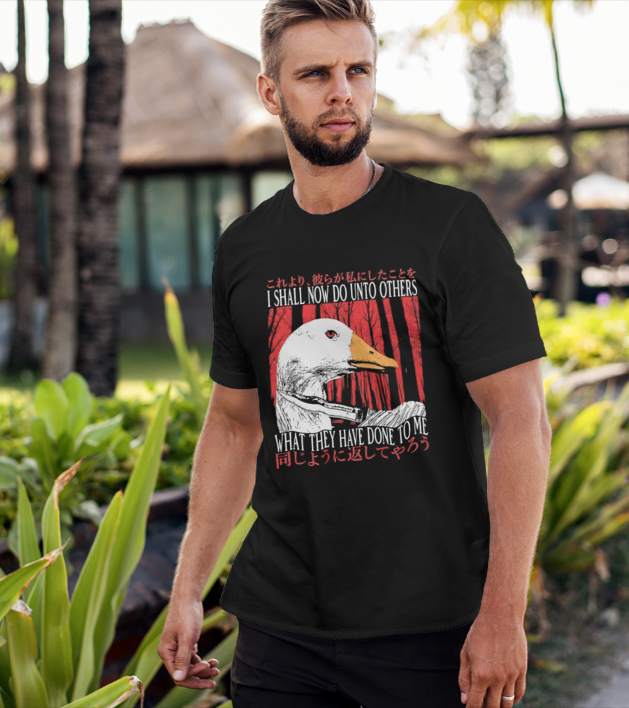 I Shall Now Do Unto Others What They Have Done To Me Goose T-Shirt